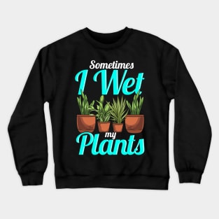 Sometimes I Wet My Plants Gardening Pun Crewneck Sweatshirt